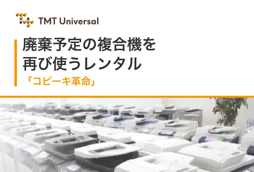 TMTユニバーサルのロゴと、廃棄予定の複合機を再び使うレンタル「コピーキ革命」の見出し。複合機が並ぶ写真が添えられている