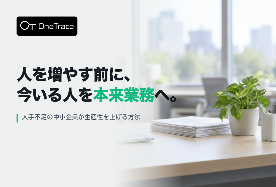 人を増やす前に、今いる人を本来業務へ。と書かれたOneTraceのアイキャッチ画像